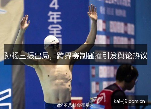孙杨三振出局,跨界赛制碰撞引发舆论热议 孙杨三振出局,跨界赛制碰撞引发舆论热议
